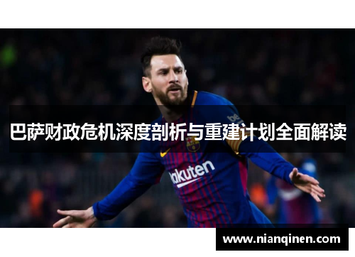 巴萨财政危机深度剖析与重建计划全面解读